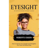 Eyesight: Get Better Eyesight without Glasses (How to Improve Your Eyesight and Strengthen Your Vision the Natural Way)
