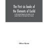 The first six books of the Elements of Euclid, in which coloured diagrams and symbols are used instead of letters for the Greater Ease of Learners