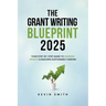 The Grant Writing Blueprint 2025: AI-Smart Tactics, Funders' New Priorities, and a Step-by-Step Workbook to Win Sustainable Funding