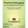 Practical Debugging for Embedded ARM Systems: Core techniques for tracing, profiling, and fixing system-level faults
