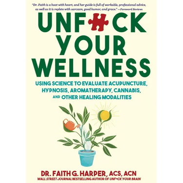 Unfuck Your Wellness: Using Science to Evaluate Acupuncture, Hypnosis, Aromatherapy, Cannabis, and Other Healing Modalities