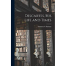 Descartes, His Life and Times