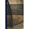 The Cribbage Player's Text-book; Being a New and Complete Treatise on The
