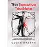 The Executive Triathlete: Become mentally and physically stronger, building strategic leadership qualities along the way