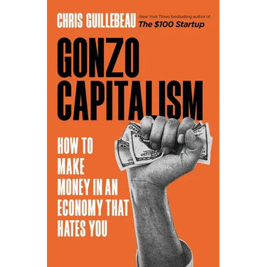 Gonzo Capitalism: How to Make Money in an Economy That Hates You