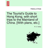 The Tourist's Guide to Hong Kong, with Short Trips to the Mainland of China. [With Plans, Etc.]
