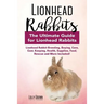 Lionhead Rabbits: Lionhead Rabbit Breeding, Buying, Care, Cost, Keeping, Health, Supplies, Food, Rescue and More Included! The Ultimate