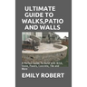 Ultimate Guide to Walks, Patio and Walls: A Perfect Guide To Build with Brick, Stone, Pavers, Concrete, Tile and More