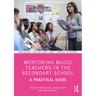 Mentoring Music Teachers in the Secondary School: A Practical Guide