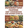 Intermittent Fasting Diet Cookbook for Women Over 60: Delicious Recipes to Help You Lose Weight, Regulate Your Hormones, and Boost Metabolism