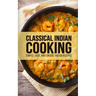 Classical Indian Cooking: Simple, Easy, and Unique Indian Recipes