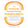 The Emotionally Focused Therapy Workbook for Addiction: How to Heal the Loneliness and Shame That Trigger Addictive Behaviors
