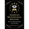 American Metaphysical Religion: Esoteric and Mystical Traditions of the New World