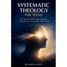 Systematic Theology For Teens: Key Christian Beliefs for Today's Generation: Knowing Who God Is, Knowing Yourself, and Why It Matters