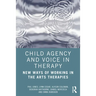 Child Agency and Voice in Therapy: New Ways of Working in the Arts Therapies