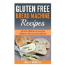 Gluten Free Bread Machine Recipes: Quick Bread Loaves, Bread Rolls and Buns