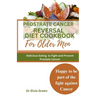 Prostrate Cancer Reversal Diet cookbook for Older Men: Delicious Eating to Fight and Prevent Prostate Cancer