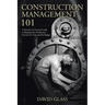 Construction Management 101: A Narrative & Practical Guide to Bringing New Production On-line On Time and On Budget