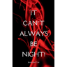 It Can't Always Be Night!