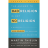 The Answer to Bad Religion Is Not No Religion- -Leader's Guide: A Guide to Good Religion for Seekers, Skeptics, and Believers