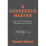 A Dangerous Master: How to Keep Technology from Slipping Beyond Our Control