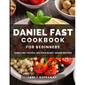 The Daniel Fast Cookbook for Beginners: 100+ Mouthwatering, Hassle-free, Nutritious Plant-Based Recipes to Strengthen and Renew Your Body For The Spir
