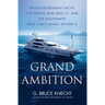 Grand Ambition: An Extraordinary Yacht, the People Who Built It, and the Millionaire Who Can't Really Afford It