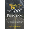 Breaking Free From The Root of Rejection: A Deliverance Roadmap To Freedom