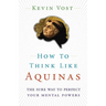 How to Think Like Aquinas: The Sure Way to Perfect Your Mental Powers