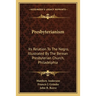 Presbyterianism: Its Relation To The Negro, Illustrated By The Berean Presbyterian Church, Philadelphia
