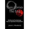 Then Comes the End: Amillennial Eschatology From an Apostolic Perspective