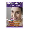Homemade Oral Care: 60 Natural Recipes of Toothpaste and Lip Balms: (Homemade Toothpaste, Homemade Lip Balm)