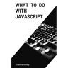 What To Do With JavaScript