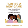 Playing a New Game: A Black Woman's Guide to Being Well and Thriving in the Workplace