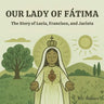 Our Lady of Fátima: The Story of Lúcia, Francisco, and Jacinta