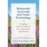 Maharishi Ayurveda and Vedic Technology: Creating Ideal Health for the Individual and World, Adapted and Updated from The Physiology of Consciousness: