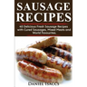 Sausage Recipes: Sausage Making Tips with 40 Delicious Homemade Sause Recipes, Pork, Turkey, Chicken, Sausages from Around the World. M