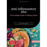 Anti-inflammatory Diet: The Complete Guide to Healing Cuisine: Transform Your Health Through Alkaline Diet Principles and Anti-inflammatory Nutrition