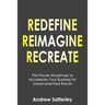 Redefine Reimagine Recreate: The Proven Roadmap to Accelerate Your Business for Unprecedented Results