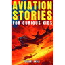 Aviation Stories for Curious Kids: Explore the Fascinating Tales of Airplanes, Pioneer Pilots, and Flight Mysteries!