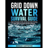 Grid Down Water Survival Guide: How To Stockpile, Purify, and Harvest Clean Drinking Water When The Power Grid Has Collapsed