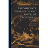 Arrowpoints, Spearheads, and Knives of Prehistoric Times
