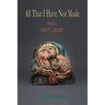 All That I Have Not Made: Poems 1957 - 2020