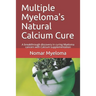 Multiple Myeloma's Natural Calcium Cure: A breakthrough discovery in curing Myeloma cancers with Calcium supplementation