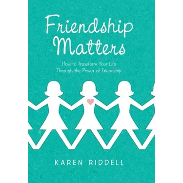 Friendship Matters: How to Transform Your Life Through the Power of Friendship
