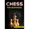Chess for Beginners: Step-by-Step Instructions on How to Play. The Best Beginners Strategies on How to Learn the Best Basic Moves and Tacti