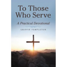 To Those Who Serve: A Practical Devotional