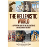 The Hellenistic World: A Captivating Guide to the Hellenistic Age and Alexander the Great