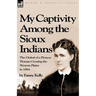 My Captivity Among the Sioux Indians: the Ordeal of a Pioneer Woman Crossing the Western Plains in 1864