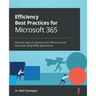 Efficiency Best Practices for Microsoft 365: Discover ways to improve your efficiency and save time using M365 applications